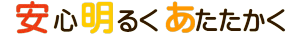 安心明るくあたたかく